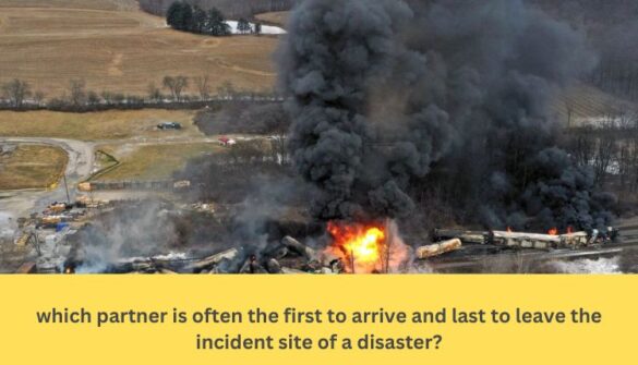 which partner is often the first to arrive and last to leave the incident site of a disaster?
